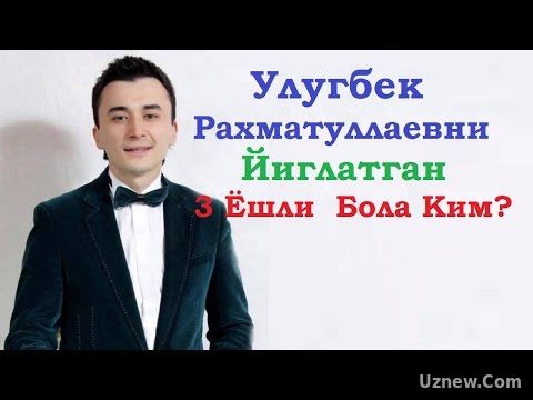 Улугбек Рахматуллаевни Йиглатган Бола.